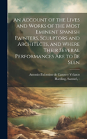 Account of the Lives and Works of the Most Eminent Spanish Painters, Sculptors and Architects, and Where Their Several Performances Are to Be Seen