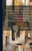 Treatise On Indigence, Exhibiting a General View of the National Resources for Productive Labour