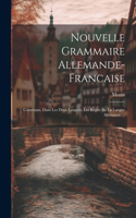 Nouvelle Grammaire Allemande-Francaise: Contenant, Dans Les Deux Langues, Les Règles De La Langue Allemande ...