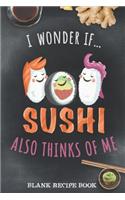 Blank Recipe Book - I Wonder If Sushi Also Thinks Of Me