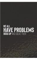 We All Have Problems Boss Up And Solve Them: Daily Success, Motivation and Everyday Inspiration For Your Best Year Ever, 365 days to more Happiness Motivational Year Long Journal / Daily Notebo