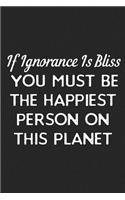 If Ignorance Is Bliss You Must Be The Happiest Person On This Planet