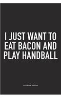 I Just Want To Eat Bacon And Play Handball: A 6x9 Inch Matte Softcover Notebook Diary With 120 Blank Lined Pages And A Funny Sports Fanatic Cover Slogan