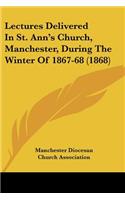 Lectures Delivered In St. Ann's Church, Manchester, During The Winter Of 1867-68 (1868)