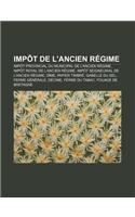 Impot de L'Ancien Regime: Impot Provincial Ou Municipal de L'Ancien Regime, Impot Royal de L'Ancien Regime(French)