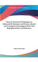 Character Portraits of Washington as Delineated by Historians and Divines, Selected and Arranged in Chronological Order with Biographical Notes and References