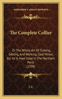 The Complete Collier: Or The Whole Art Of Sinking, Getting, And Working, Coal Mines, Etc. As Is Now Used In The Northern Parts (1708)(English)