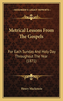 Metrical Lessons From The Gospels: For Each Sunday And Holy Day Throughout The Year (1871)