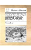 Venice preserved. Or, a plot discovered. A tragedy. By Thomas Otway. Adapted for theatrical representation, as performed at the Theatres-Royal, Drury-Lane and Covent Garden. Regulated from the prompt-book, ...