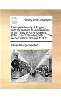 A Complete History of England, from the Descent of Julius Caesar, to the Treaty of AIX La Chapelle, 1748. ... by T. Smollett, M.D. ... the Second Edition. Volume 11 of 11