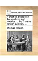 A Practical Treatise on the Small-Pox and Measles. ... by Thomas Tanner, Surgeon, ...