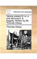 Venice Preserv'd: Or, a Plot Discover'd. a Tragedy. Written by Mr. Thomas Otway.(English)