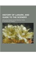 History of Lanark, and Guide to the Scenery; With List of Roads to the Principal Towns