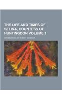 The Life and Times of Selina, Countess of Huntingdon Volume 1