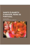 Sainte Elisabeth D'Aragon, Reine de Portugal; Et Son Temps