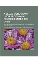 A Legal Monograph Upon Provisional Remedies Under the Code; With Decisions of Other States That Follow the New York Practice