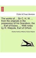works of ... Sir C. H. W. ... from the originals in the possession of his Grandson, the ... Earl of Essex. ... With notes by H. Walpole, Earl of Orford.
