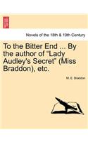To the Bitter End ... by the Author of Lady Audley's Secret (Miss Braddon), Etc.
