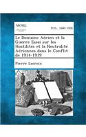 Domaine Aerien Et La Guerre Essai Sur Les Hostilites Et La Neutralite Aeriennes Dans Le Conflit de 1914-1919
