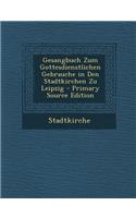 Gesangbuch Zum Gottesdienstlichen Gebrauche in Den Stadtkirchen Zu Leipzig - Primary Source Edition
