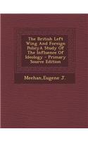 The British Left Wing and Foreign Policya Study of the Influence of Ideology - Primary Source Edition