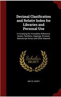 Decimal Clasification and Relativ Index for Libraries and Personal Use: In Arranjing for Immediate Reference, Books, Pamflets, Clippings, Pictures, Manuscript Notes and Other Material