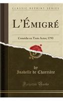 L'Émigré: Comédie En Trois Actes; 1793 (Classic Reprint)