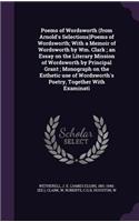 Poems of Wordsworth (from Arnold's Selections)Poems of Wordsworth; With a Memoir of Wordsworth by Wm. Clark; an Essay on the Literary Mission of Wordsworth by Principal Grant; Monograph on the Esthetic use of Wordsworth's Poetry, Together With Exam
