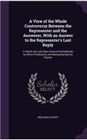 A View of the Whole Controversy Between the Representer and the Answerer, With an Answer to the Representer's Last Reply: In Which Are Laid Open Some of the Methods by Which Protestants Are Misrepresented by Papists(English)