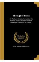 The Age of Brass: Or, The Fum Dynasty: Containing the Political Morals of Certain Political Characters. A Satire in Six Cantos ..