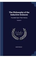The Philosophy of the Inductive Sciences: Founded Upon Their History; Volume 1