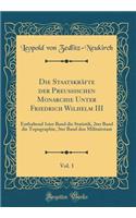 Die Staatskräfte Der Preußischen Monarchie Unter Friedrich Wilhelm III, Vol. 1: Enthaltend 1ster Band Die Statistik, 2ter Band Die Topographie, 3ter Band Den Militairstaat (Classic Reprint)