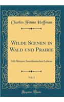 Wilde Scenen in Wald Und Prairie, Vol. 1: Mit Skizzen Amerikanischen Lebens (Classic Reprint): Mit Skizzen Amerikanischen Lebens (Classic Reprint)