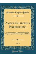 Anza's California Expeditions, Vol. 5: Correspondence Translated from the Original Spanish Manuscripts and Edited (Classic Reprint)