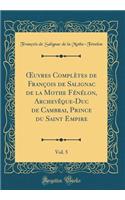 Oeuvres ComplÃ¨tes de FranÃ§ois de Salignac de la Mothe FÃ©nÃ©lon, ArchevÃ¨que-Duc de Cambrai, Prince Du Saint Empire, Vol. 5 (Classic Reprint)