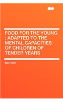 Food for the Young: Adapted to the Mental Capacities of Children of Tender Years