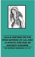 Lalla-Vakyani or the Wise Sayings of Lal-Ded - A Mystic Poetess of Ancient Kashmir