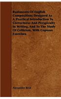 Rudiments of English Composition; Designed as a Practical Introduction to Correctness and Perspicuity in Writing, and to the Study of Criticism, with