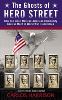 The Ghosts of Hero Street: How One Small Mexican-American Community Gave So Much in World War II and Korea