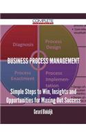 Business Process Management - Simple Steps to Win, Insights and Opportunities for Maxing Out Success