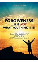 Forgiveness ... It Is NOT What You Think It Is!: Learn What It REALLY is! HOW to do it! KNOW when you've done it!