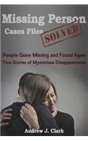 Missing Person Case Files Solved: People Gone Missing and Found Again True Stories of Mysterious Disappearances