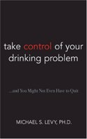 Take Control of Your Drinking Problem...and You May Not Even Have to Quit