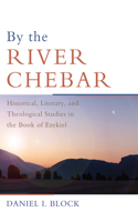 By the River Chebar: Historical, Literary and Theological Studies in the Book of Ezekiel