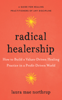 Radical Healership: How to Build a Values-Driven Healing Practice in a Profit-Driven World