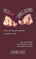 Peculiar Fabrications: Short Fictions and Fake-News Christmas Letters (Plus a Few Other Treats Tossed in When You Weren't Looking)