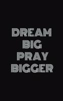 Dream big. Pray bigger