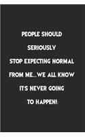 People Should Seriously Stop Expecting Normal from Me.