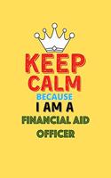 Keep Calm Because I Am A Financial Aid Officer - Funny Financial Aid Officer Notebook And Journal Gift