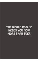 The World Really Needs You Now More Than Ever